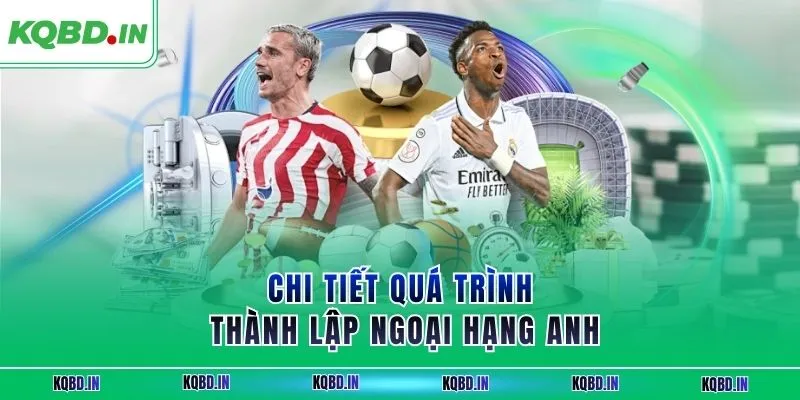 Ngoại Hạng Anh 15 Chi tiết quá trình thành lập ngoại hạng Anh