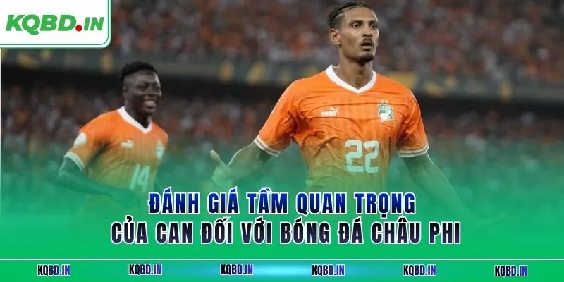 Vô Địch Châu Phi 14 Đánh giá tầm quan trọng của CAN đối với bóng đá châu Phi