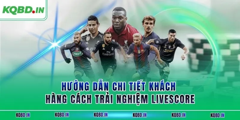 Livescore 15 Hướng dẫn chi tiết khách hàng cách trải nghiệm Livescore