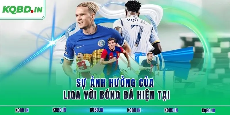 La Liga 16 Sự ảnh hưởng của Liga với bóng đá hiện tại