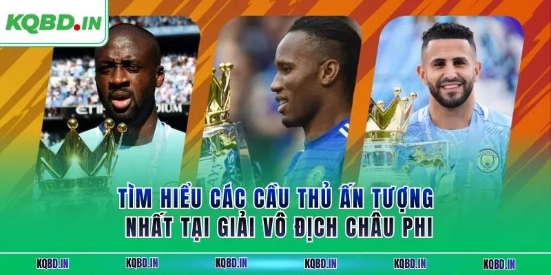Vô Địch Châu Phi 16 Tìm hiểu các cầu thủ ấn tượng nhất tại giải vô địch châu phi